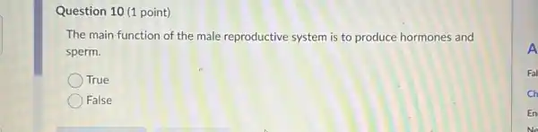 Question 10 (1 point) The main function of the male reproductive system is to produce hormones and sperm. True False