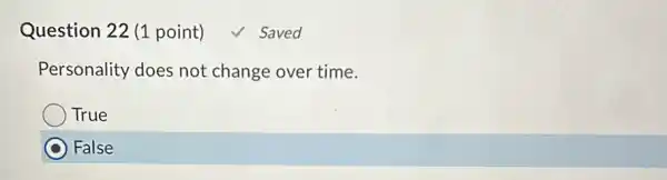 Question 22 (1 point) ✓ Saved Personality does not change over time. True False