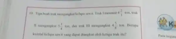 Tiga buah truk mengangkut kelapa sawit. Truk 1 memuat 4(2)/(3) ton, truk 11 mengangkut 5(1)/(4) ton, dan truk 111 mengangkut 4(5)/(8) ton. Berapa Kuintal kelapa sawit yang dapat diangkut oleh ketiga truk itu?