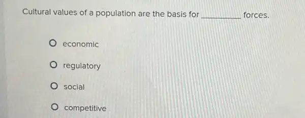 Cultural values of a population are the basis for qquad forces. economic regulatory social competitive