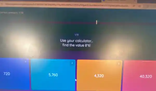 1 / 10 
Use your calculator... find the value 8^circ 6 !
720
5,760
4,320
40,320