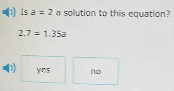 1) Is a=2 a solution to this equation?
2.7=1.35a
yes
no