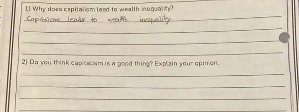 1) Why does capitalism lead to wealth inequality?
__
2) Do you think capitalism is a good thing? Explain your opinion.
__