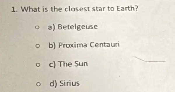 1. What is the closest star to Earth?
a) Betelgeuse
b) Proxima Centauri
c) The Sun
d) Sirius