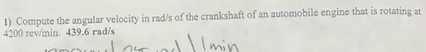 1) Compute the angular velocity in rad/s of the crankshaft of an automobile engine that is rotating at
4200rev/min.439.6rad/s