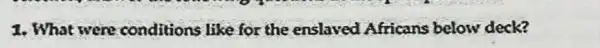 1. What were conditions like for the enslaved Africans below deck?