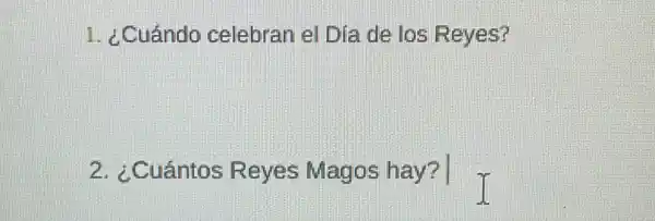 1. ¿Cuándo celebran el Dia de los Reyes?
2. ¿Cuántos Reyes Magos hay? T