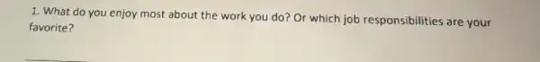 1. What do you enjoy most about the work you do? Or which job responsibilities are your
favorite?