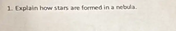 1. Explain how stars are formed in a nebula.