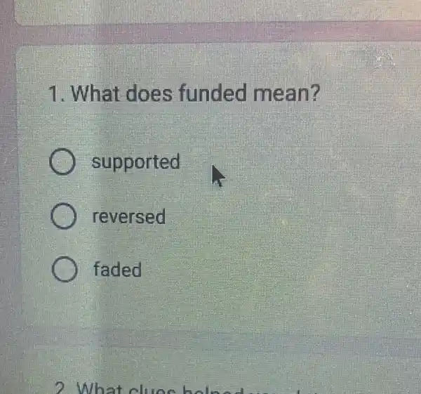 1. What does funded mean?
supported
reversed
faded