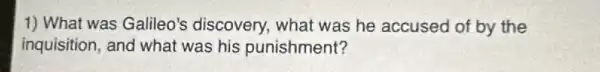 1) What was Galileo's discovery, what was he accused of by the
inquisition, and what was his punishment?