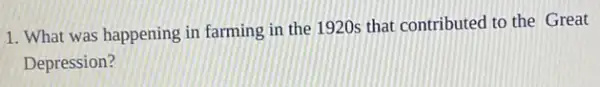 1. What was happening in farming in the 1920s that contributed to the Great
Depression?