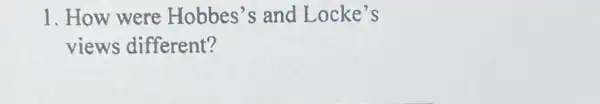 1. How were Hobbes's and Locke's
views different?