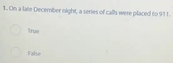 1. On a late December night, a series of calls were placed to 911.
True
False