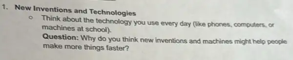 1. New Inventions and Technologies
o
Think about the technology you use every day (like phones, computers, or
machines at school).
Question: Why do you think new inventions and machines might help people
make more things faster?