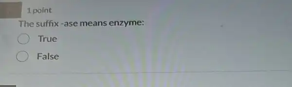 1 point
The suffix-ase means enzyme:
True
False