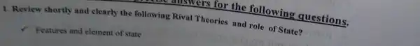 1. Review shortly and clearly the following Rival Theories and role of State?
Features and element of state
cost answers for the following questions.