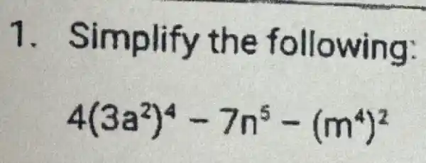 1 . Simplify the following:
4(3a^2)^4-7n^5-(m^4)^2