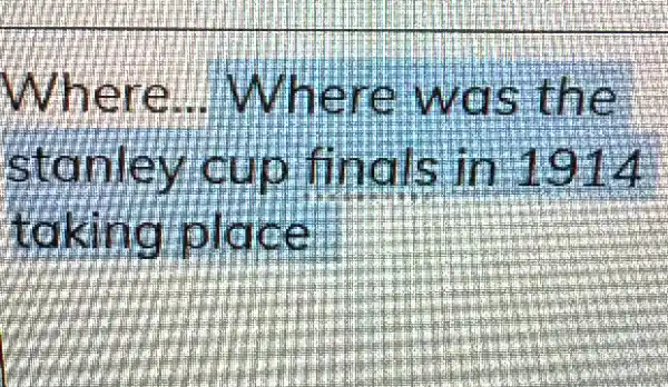 Where 1. Where was the
stanley cup finals in 1914
taking place.