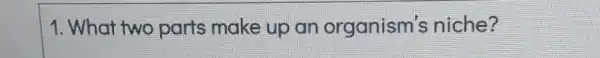 1. What two parts make up an organism's niche?