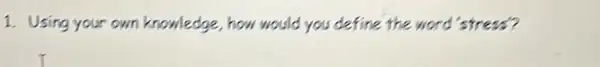 1. Using your own knowledge, how would you define the word 'stress?