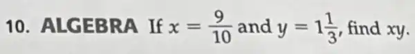 10. ALGEBRA If x=(9)/(10) and y=1(1)/(3) find xy.