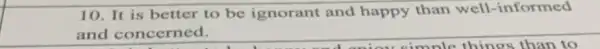 10. It is better to be ignorant and happy than well -informed
and concerned.