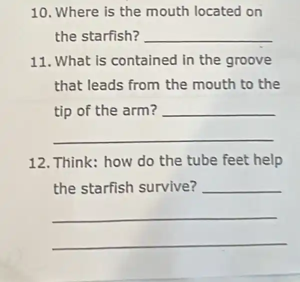 10. Where is the mouth located on
the starfish? __
11. What is contained in the groove
that leads from the mouth to the
__
12. Think:how do the tube feet help
__