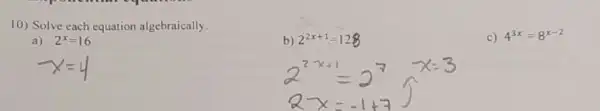 10) Solve each equation algebraically.
c) 4^3x=8^x-2
a) 2^x=16
b) 2^2x+1=128