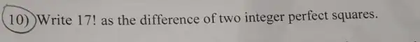 (10) Write 17! as the difference of two integer perfect squares.