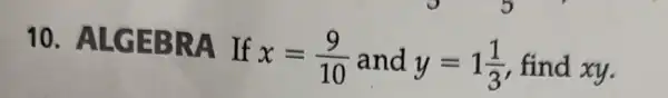 10.ALGEBRA If x=(9)/(10) and y=1(1)/(3) find xy.