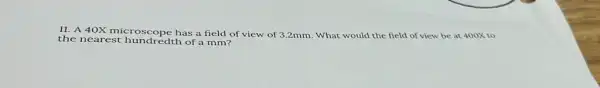 11. A 40X microscope has a field of view of 3.2mm. What would the field of view be at 400X to
the nearest hundredth of a mm?