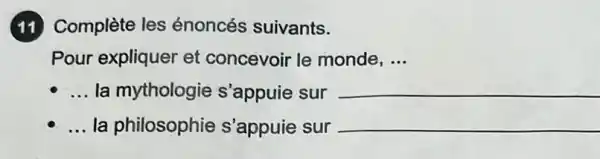 (11) Complète les énoncés suivants.
Pour expliquer et concevoir le monde, ...
__ la mythologie s'appuie sur __
__ la philosophie s'appuie sur __