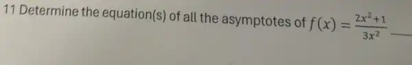 11 Determine the equation(s) of all the asymptotes of
f(x)=(2x^2+1)/(3x^2)