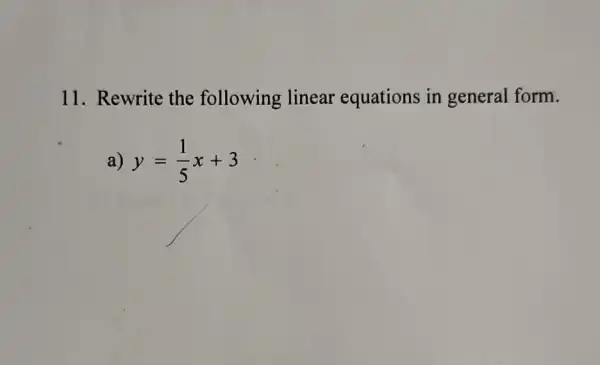 11. Rewrite the following linear equations in general form.
a) y=(1)/(5)x+3