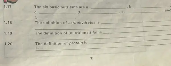 1.17
1.18
1.19
1.20
The six basic nutrients are a. __ b. __
C. __ ,d __ , e. __ and
f. __
__
The definition of carbohydrates is
__
__
__
__
__