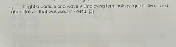 11.
quantitative, that was used in SPH4U. [3]
Is light a particle or a wave? Employing terminology qualitative,and