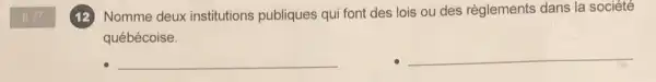 (12) Nomme deux institutions publiques qui font des lois ou des règlements dans la société
québécoise.
__
__