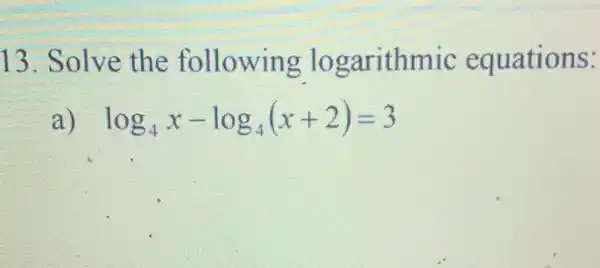 13. Solve the following logarithmic equations:
log_(4)x-log_(4)(x+2)=3