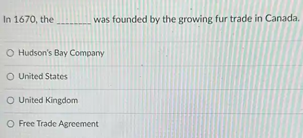 In 1670, the __ was founded by the growing fur trade in Canada.
Hudson's Bay Company
United States
United Kingdom
Free Trade Agreement