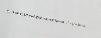 17. (5 points) Solve using the quadratic formula: x^2-4x-44=0