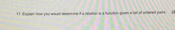 17. Explain how you would determine if a relation is a function given a list of ordered pairs. (2