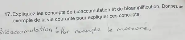 17. Expliquez les concepts de bioaccumulation et de bioamplification. Donnez un
exemple de la vie courante pour expliquer ces concepts.