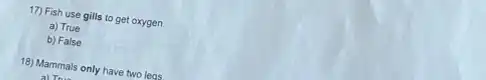 17) Fish use gills to get oxygen
a) True
b) False
18) Mammals only have two leas