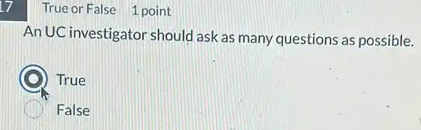 17
True or False 1 point
An UC investigator should ask as many questions as possible.
True
False