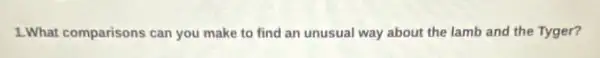 1.What comparisons can you make to find an unusual way about the lamb and the Tyger?