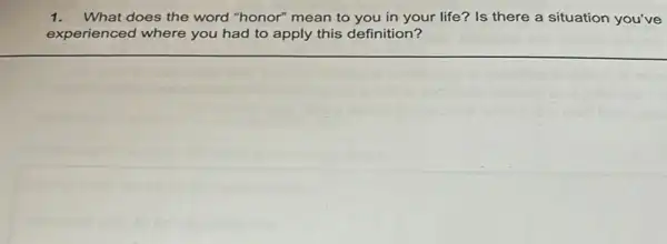 1.What does the word "honor" mean to you in your life? Is there a situation you've
experienced where you had to apply this definition?