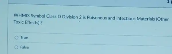 1
WHMIS Symbol Class D Division 2 is Poisonous and Infectious Materials (Other
Toxic Effects)?
True
False