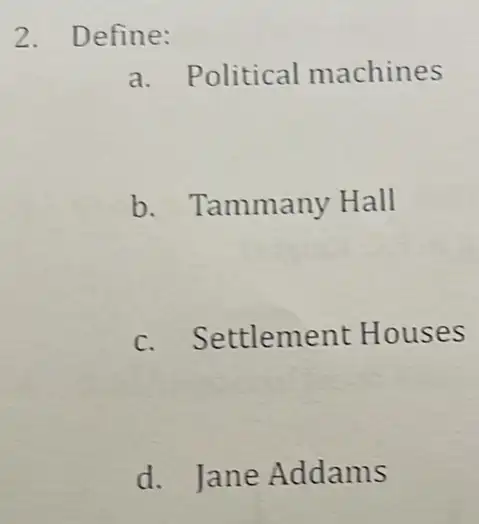 2. Define:
a. Political machines
b. Tammany Hall
c. Settlement : Houses
d. Jane Addams