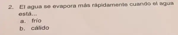 2. El agua se evapora más rápidamente cuando el agua
está. __
a. frío
b. cálido